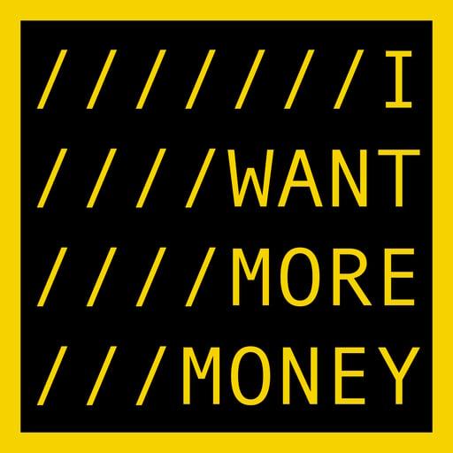 I WANT MORE MONEY