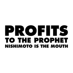 NISHIMOTO IS THE MOUTH -PROFITS TO THE PROPHET-